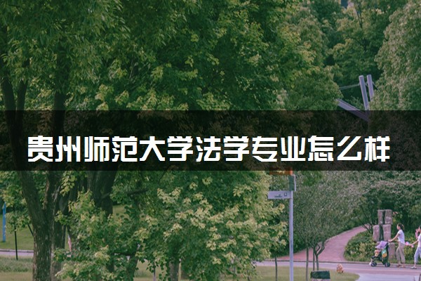 贵州师范大学法学专业怎么样 录取分数线多少