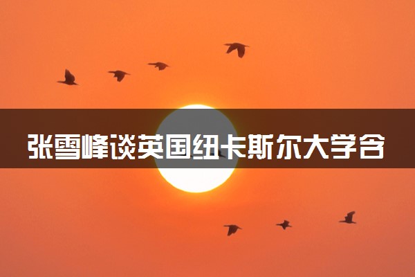张雪峰谈英国纽卡斯尔大学含金量高吗 什么专业好