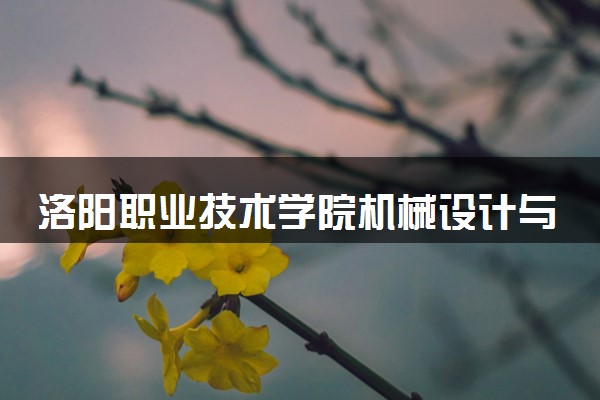 洛阳职业技术学院机械设计与制造专业怎么样 录取分数线多少