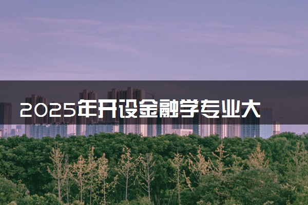 2025年开设金融学专业大学排名及评级 高校排行榜