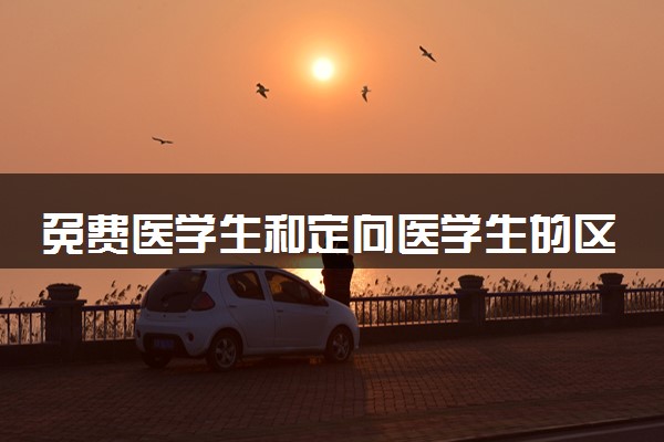 免费医学生和定向医学生的区别 二者有何不同