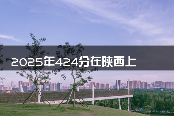 2025年424分在陕西上什么大学好 近三年录取分数线是多少