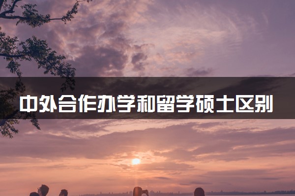中外合作办学和留学硕士区别是什么 哪个好
