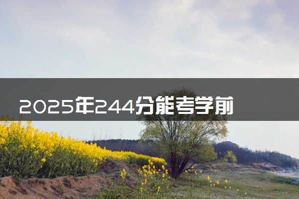 2025年244分能考学前教育专业吗 244分学前教育专业大学推荐