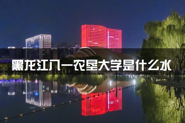黑龙江八一农垦大学是什么水平 好不好考