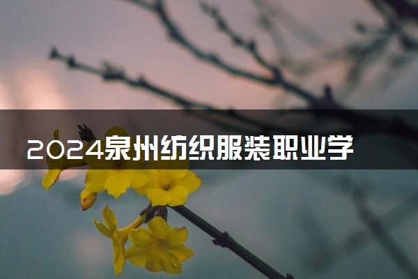 2024泉州纺织服装职业学院在河北录取分数线 各专业分数及位次