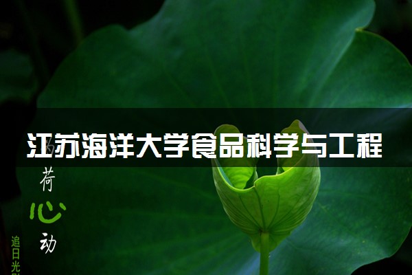 江苏海洋大学食品科学与工程专业怎么样 录取分数线多少