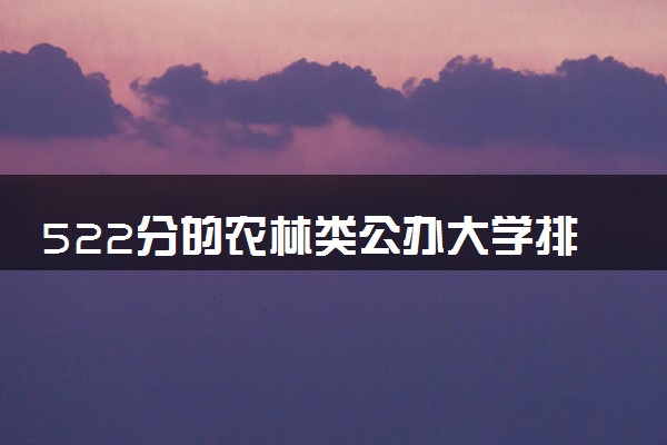 522分的农林类公办大学排行榜（2025考生参考)