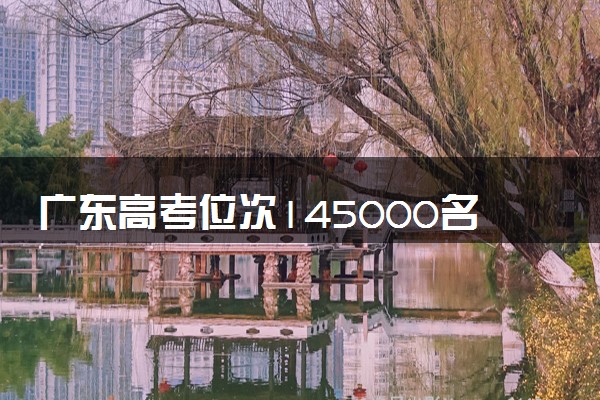 广东高考位次145000名左右报什么大学好（2025年参考）