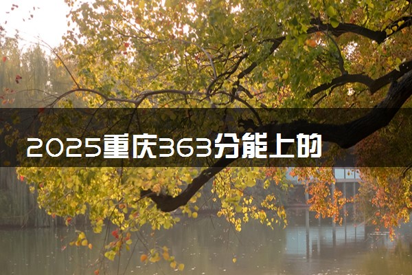 2025重庆363分能上的大学有哪些 可以报考院校名单