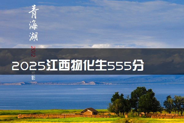 2025江西物化生555分左右能上什么大学 可以报考的院校名单