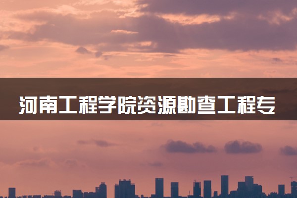 河南工程学院资源勘查工程专业怎么样 录取分数线多少