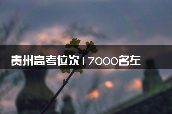 贵州高考位次17000名左右报什么大学好（2025年参考）