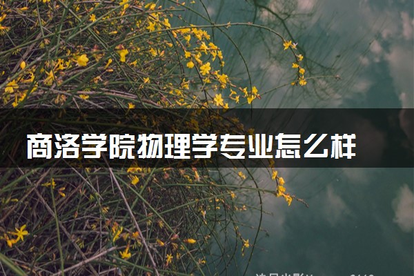 商洛学院物理学专业怎么样 录取分数线多少