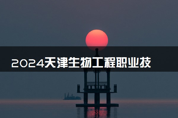 2024天津生物工程职业技术学院在内蒙古录取分数线 各专业分数及位次