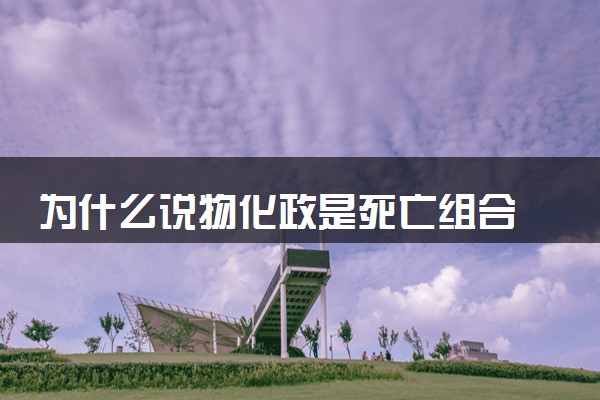 为什么说物化政是死亡组合 有哪些原因