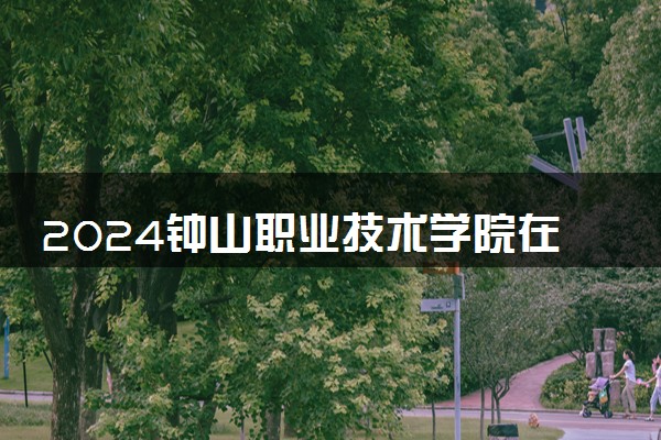 2024钟山职业技术学院在浙江录取分数线 各专业分数及位次