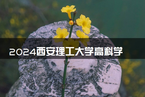 2024西安理工大学高科学院在内蒙古录取分数线 各专业分数及位次