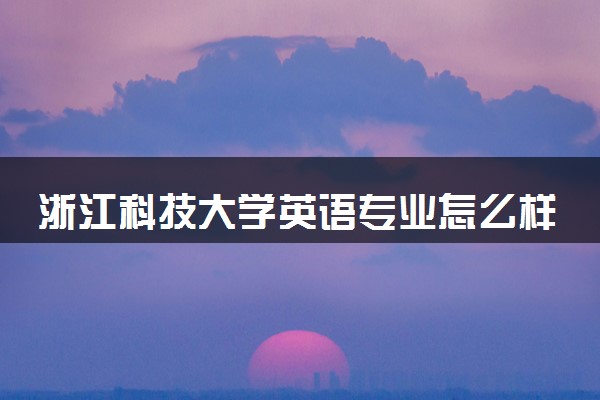 浙江科技大学英语专业怎么样 录取分数线多少
