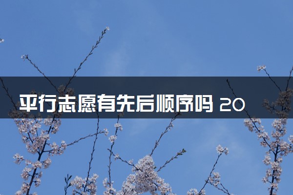 平行志愿有先后顺序吗 2025报考建议有哪些