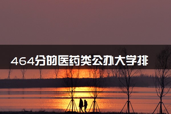 464分的医药类公办大学排行榜（2025考生参考)