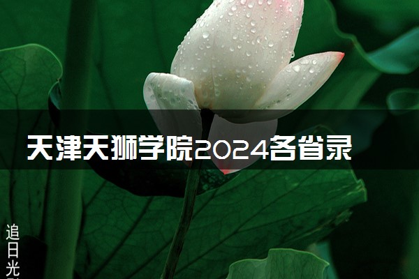 天津天狮学院2024各省录取分数线及最低位次是多少