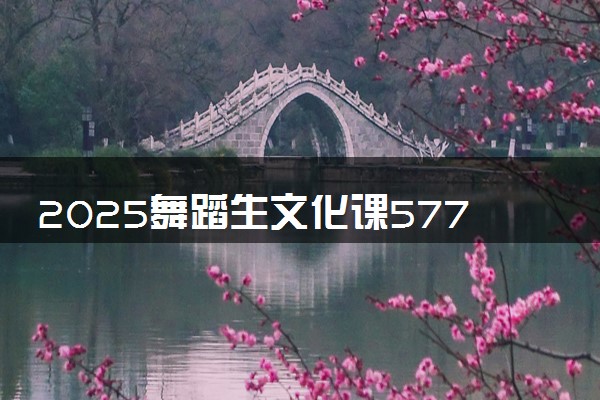 2025舞蹈生文化课577分能上华南理工大学吗