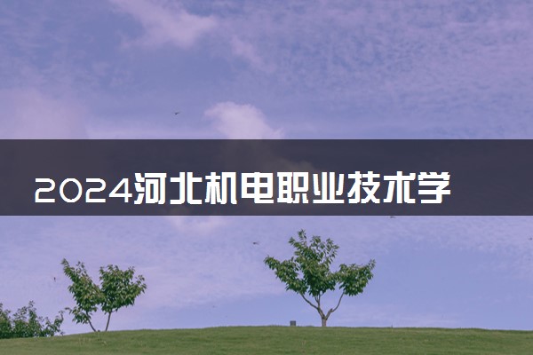 2024河北机电职业技术学院在河北录取分数线 各专业分数及位次