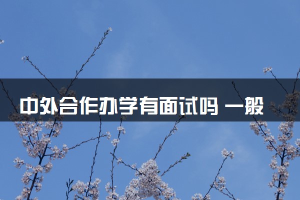 中外合作办学有面试吗 一般问哪些问题