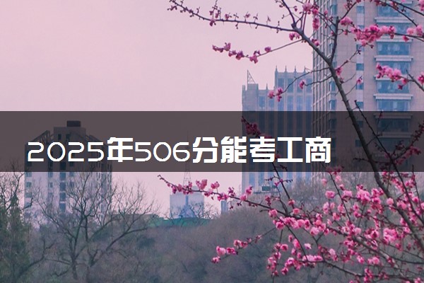 2025年506分能考工商管理专业吗 506分工商管理专业大学推荐
