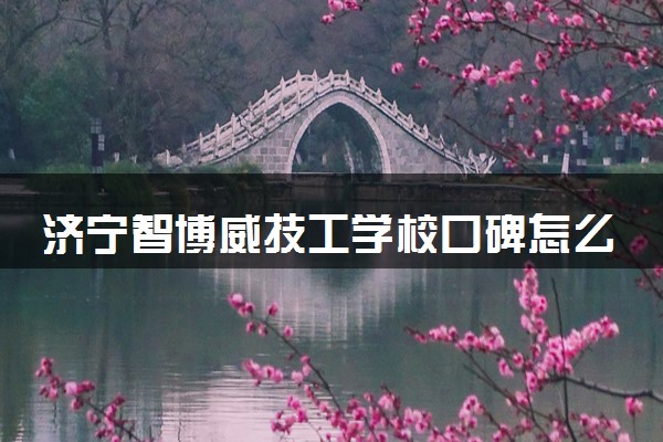 济宁智博威技工学校口碑怎么样 值得报吗