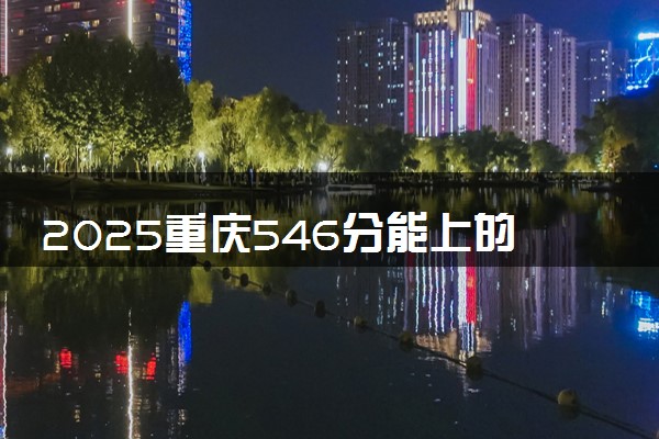 2025重庆546分能上的大学有哪些 可以报考院校名单