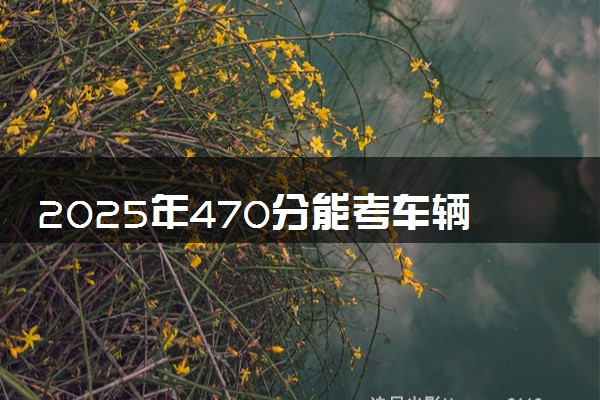 2025年470分能考车辆工程专业吗 470分车辆工程专业大学推荐