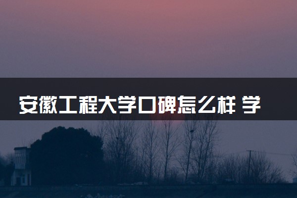 安徽工程大学口碑怎么样 学校好不好