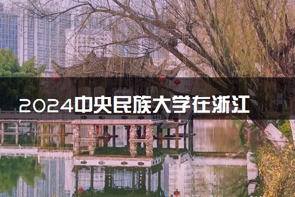2024中央民族大学在浙江录取分数线 各专业分数及位次