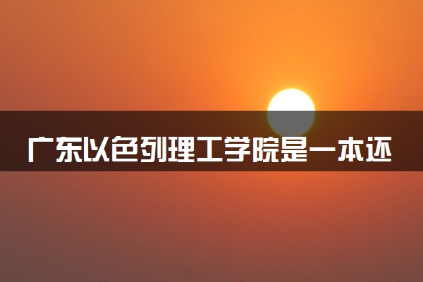 广东以色列理工学院是一本还是二本 算好大学吗