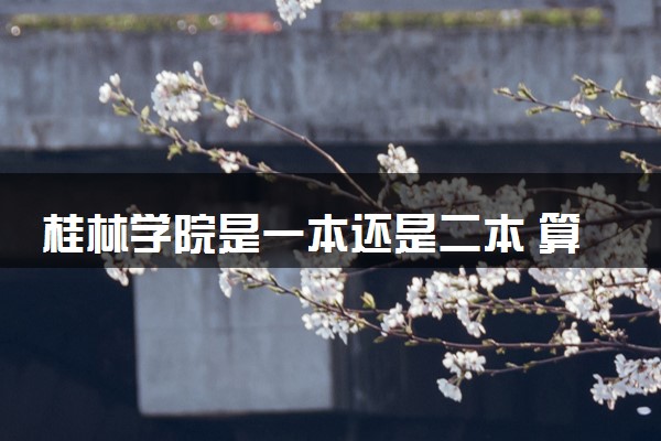 桂林学院是一本还是二本 算好大学吗