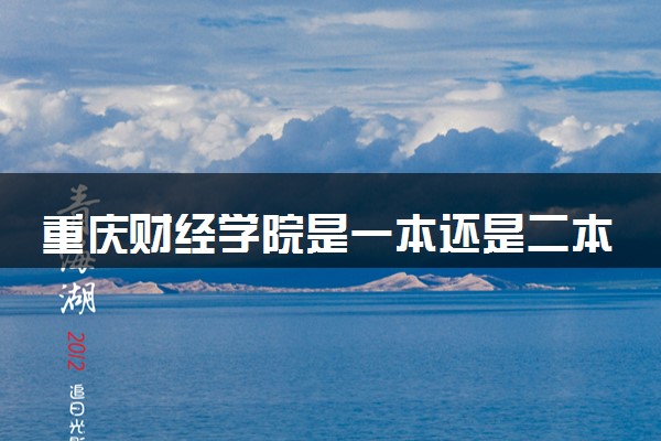 重庆财经学院是一本还是二本 算好大学吗