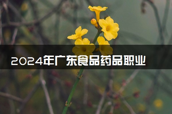 2024年广东食品药品职业学院录取分数线是多少 各省最低分数线及位次
