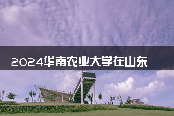 2024华南农业大学在山东录取分数线 各专业分数及位次