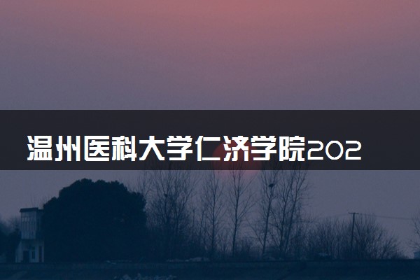 温州医科大学仁济学院2024各省录取分数线及最低位次是多少
