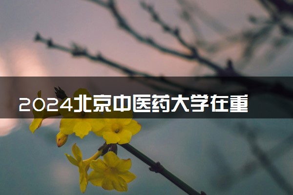 2024北京中医药大学在重庆录取分数线 各专业分数及位次