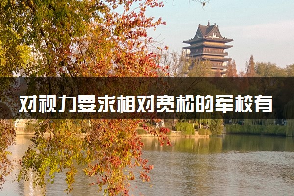 对视力要求相对宽松的军校有哪些 最新名单整理
