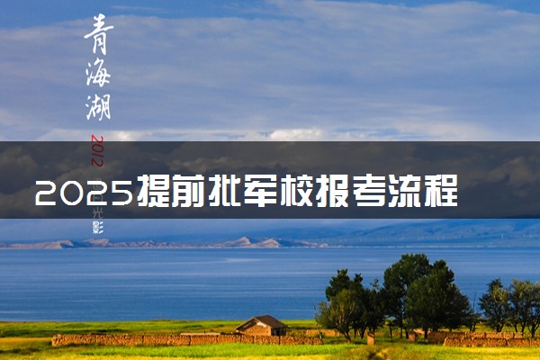 2025提前批军校报考流程 具体怎么报考