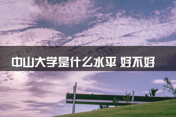 中山大学是什么水平 好不好考