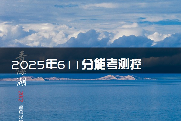 2025年611分能考测控技术与仪器专业吗 611分测控技术与仪器专业大学推荐