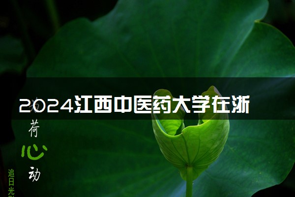2024江西中医药大学在浙江录取分数线 各专业分数及位次