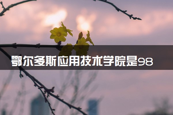 鄂尔多斯应用技术学院是985还是211 含金量怎么样