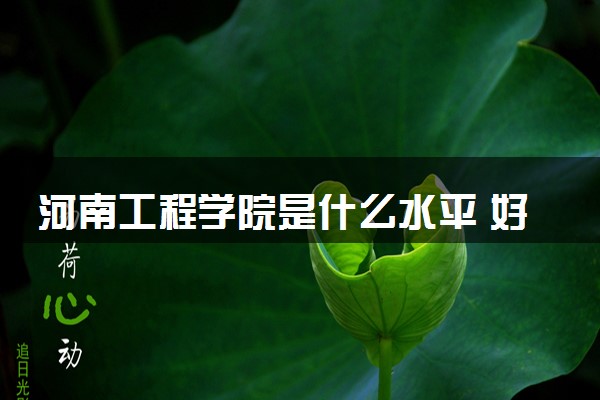 河南工程学院是什么水平 好不好考