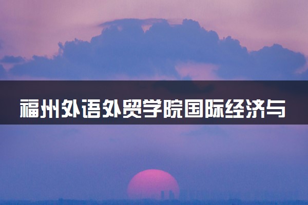 福州外语外贸学院国际经济与贸易专业怎么样 录取分数线多少